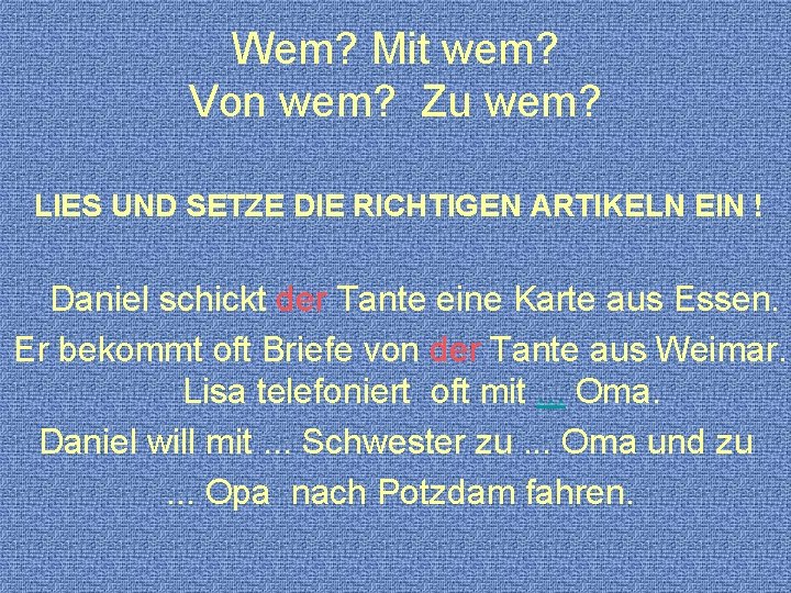 Wem? Mit wem? Von wem? Zu wem? LIES UND SETZE DIE RICHTIGEN ARTIKELN EIN