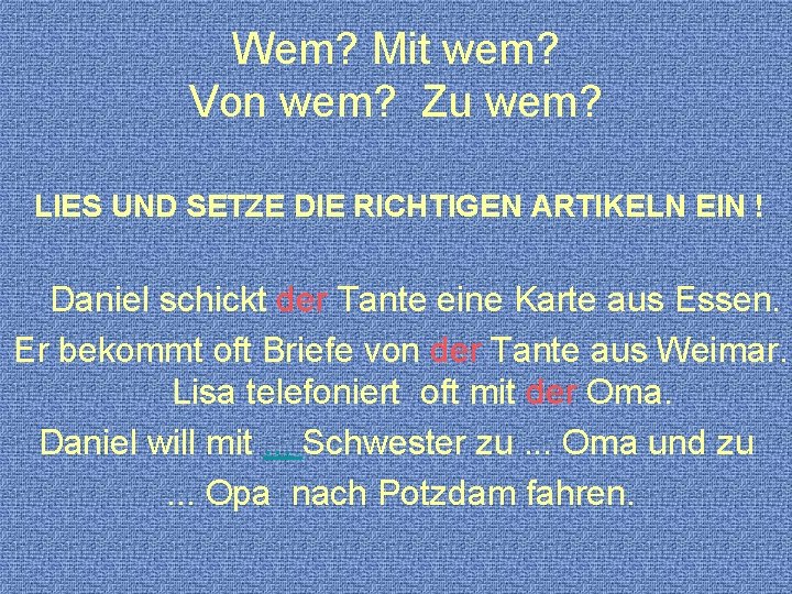 Wem? Mit wem? Von wem? Zu wem? LIES UND SETZE DIE RICHTIGEN ARTIKELN EIN