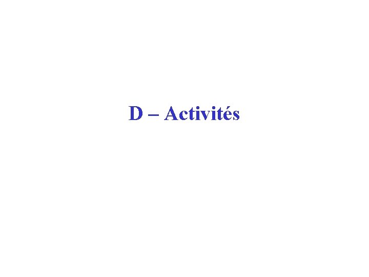 D – Activités D – Activités