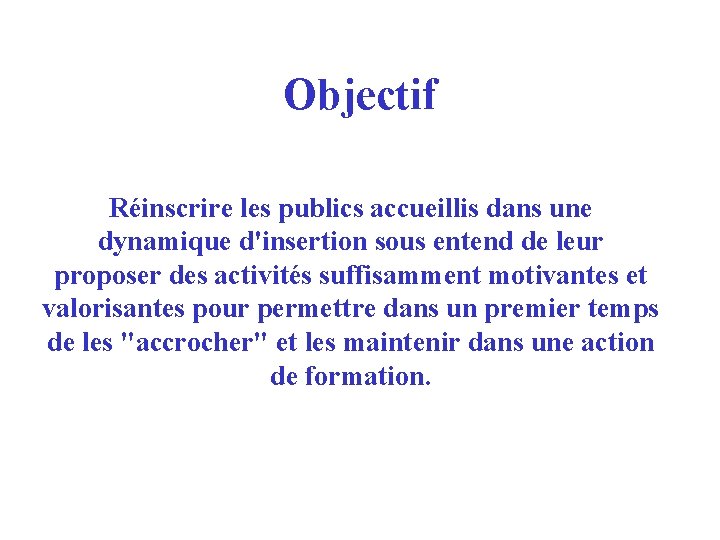 Objectif Réinscrire les publics accueillis dans une dynamique d'insertion sous entend de leur proposer