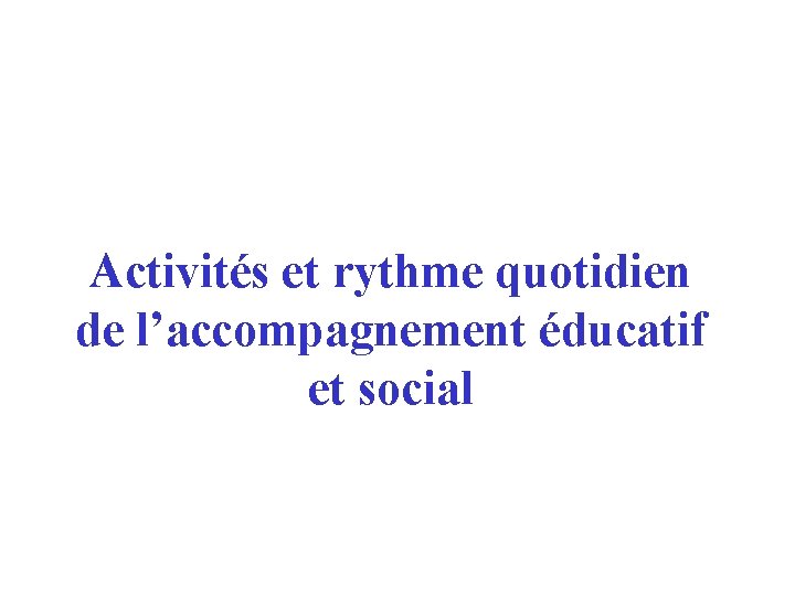 Activités et rythme quotidien de l’accompagnement éducatif et social 