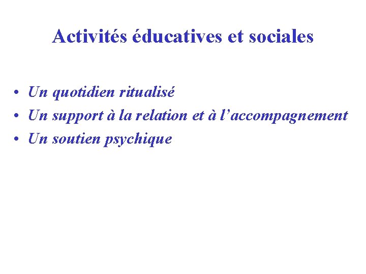 Activités éducatives et sociales • Un quotidien ritualisé • Un support à la relation