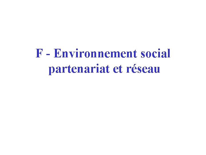 F - Environnement social partenariat et réseau F - Environnement social partenariat et réseau