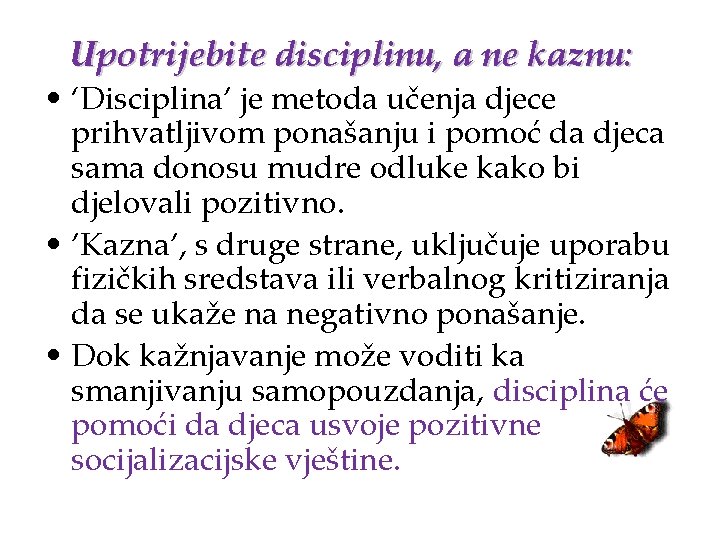 Upotrijebite disciplinu, a ne kaznu: • ‘Disciplina’ je metoda učenja djece prihvatljivom ponašanju i
