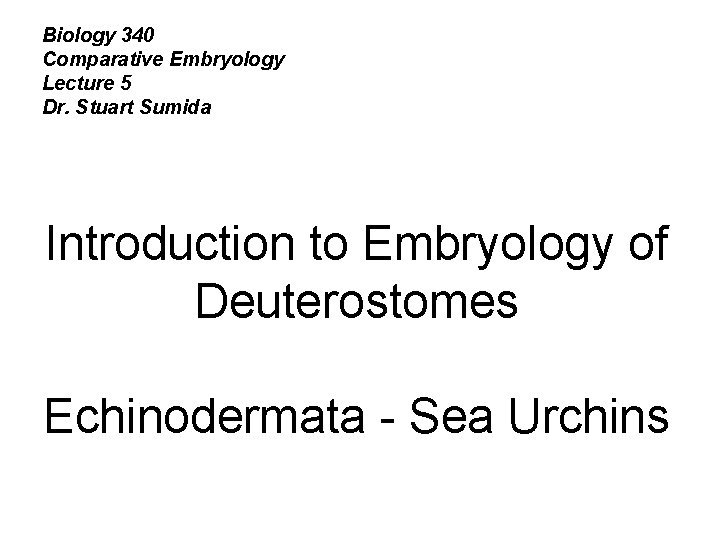 Biology 340 Comparative Embryology Lecture 5 Dr. Stuart Sumida Introduction to Embryology of Deuterostomes