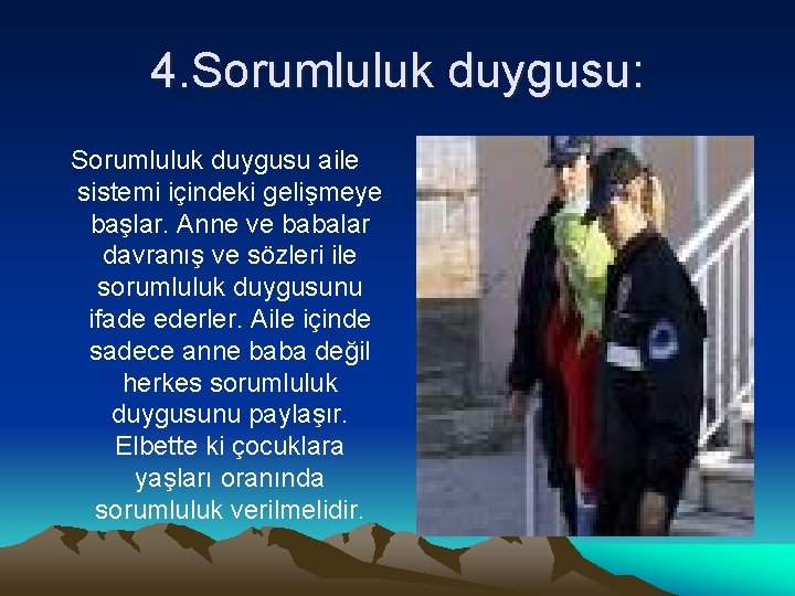 4. Sorumluluk duygusu: Sorumluluk duygusu aile sistemi içindeki gelişmeye başlar. Anne ve babalar davranış