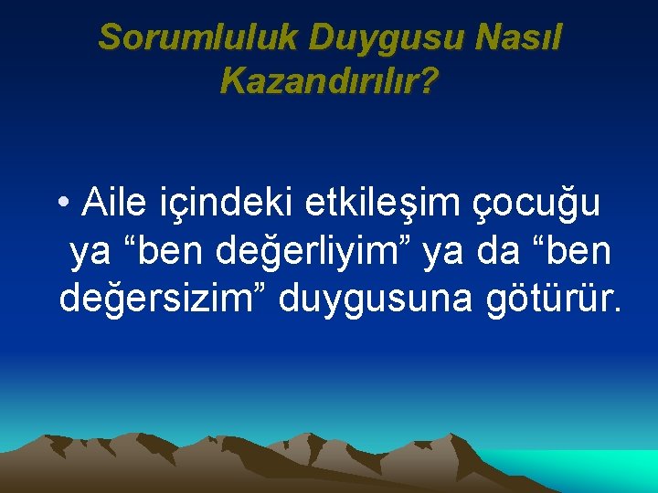 Sorumluluk Duygusu Nasıl Kazandırılır? • Aile içindeki etkileşim çocuğu ya “ben değerliyim” ya da