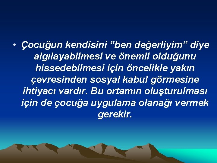  • Çocuğun kendisini “ben değerliyim” diye algılayabilmesi ve önemli olduğunu hissedebilmesi için öncelikle