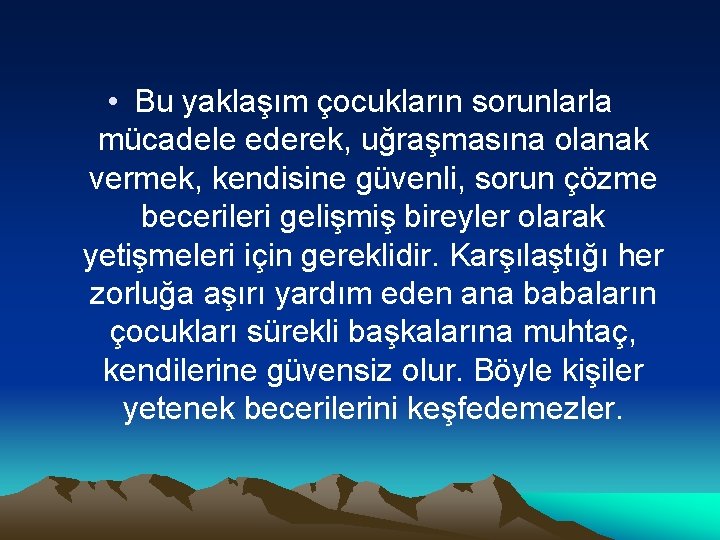  • Bu yaklaşım çocukların sorunlarla mücadele ederek, uğraşmasına olanak vermek, kendisine güvenli, sorun