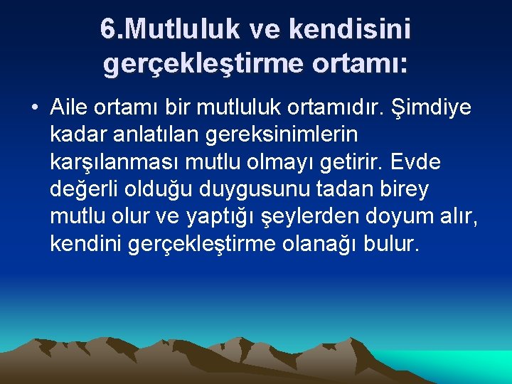 6. Mutluluk ve kendisini gerçekleştirme ortamı: • Aile ortamı bir mutluluk ortamıdır. Şimdiye kadar