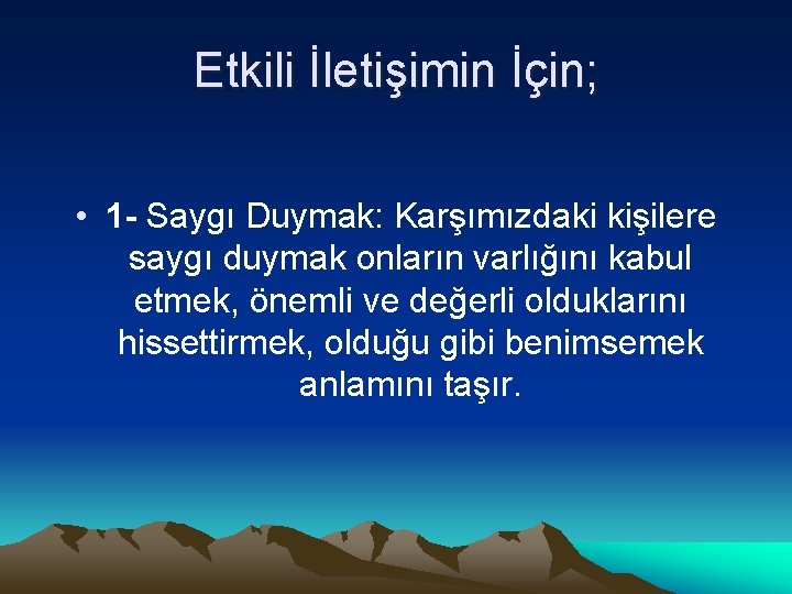 Etkili İletişimin İçin; • 1 - Saygı Duymak: Karşımızdaki kişilere saygı duymak onların varlığını