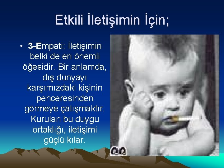 Etkili İletişimin İçin; • 3 -Empati: İletişimin belki de en önemli öğesidir. Bir anlamda,