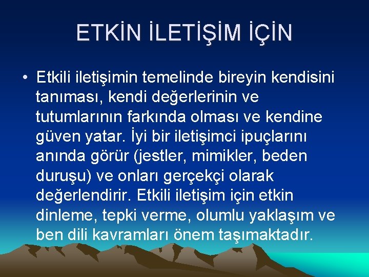 ETKİN İLETİŞİM İÇİN • Etkili iletişimin temelinde bireyin kendisini tanıması, kendi değerlerinin ve tutumlarının