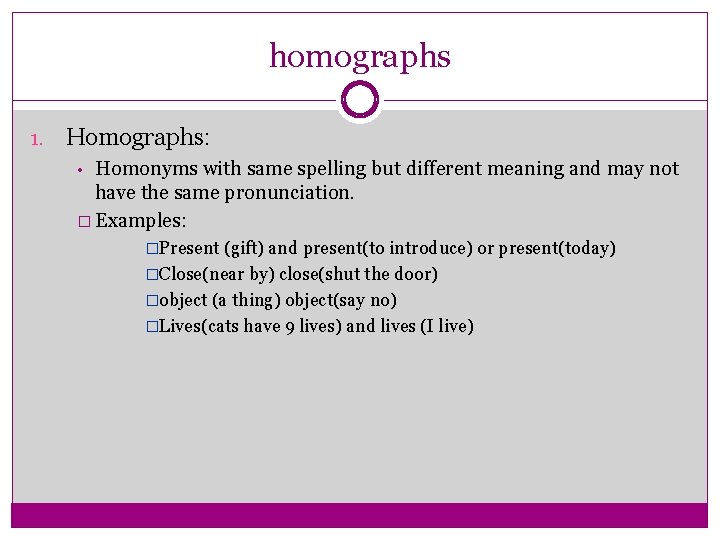 homographs 1. Homographs: Homonyms with same spelling but different meaning and may not have