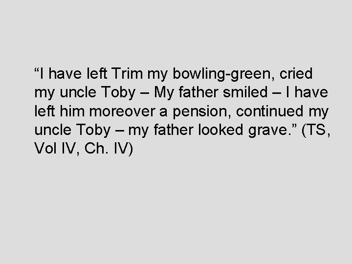 “I have left Trim my bowling-green, cried my uncle Toby – My father smiled