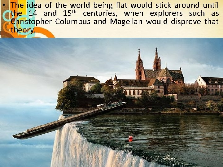 • The idea of the world being flat would stick around until the • The idea of the world being flat would stick around until the
