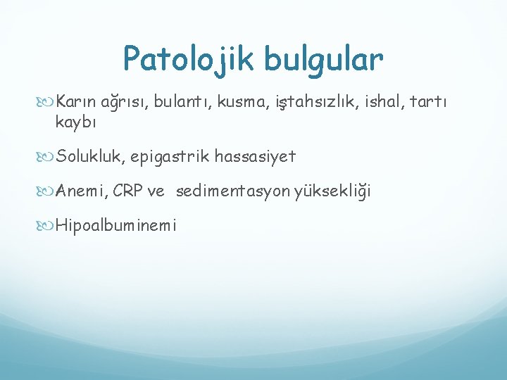 Patolojik bulgular Karın ağrısı, bulantı, kusma, iştahsızlık, ishal, tartı kaybı Solukluk, epigastrik hassasiyet Anemi,