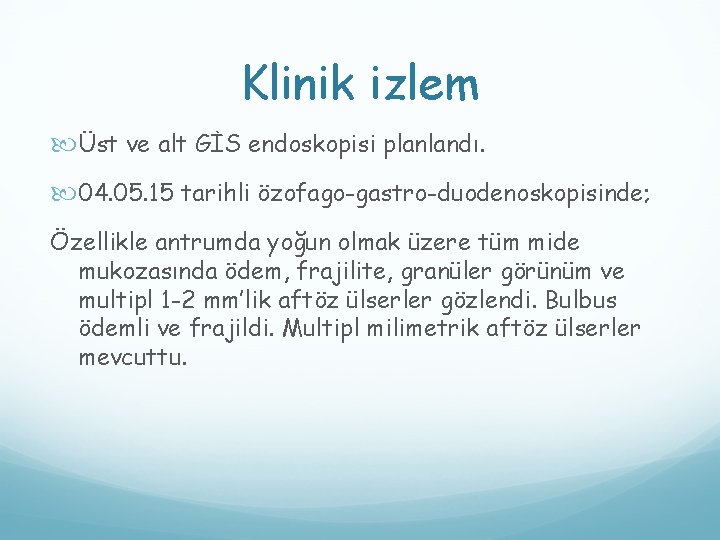 Klinik izlem Üst ve alt GİS endoskopisi planlandı. 04. 05. 15 tarihli özofago-gastro-duodenoskopisinde; Özellikle