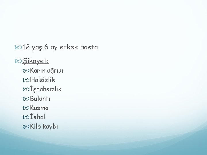 12 yaş 6 ay erkek hasta Şikayet: Karın ağrısı Halsizlik İştahsızlık Bulantı Kusma 12 yaş 6 ay erkek hasta Şikayet: Karın ağrısı Halsizlik İştahsızlık Bulantı Kusma