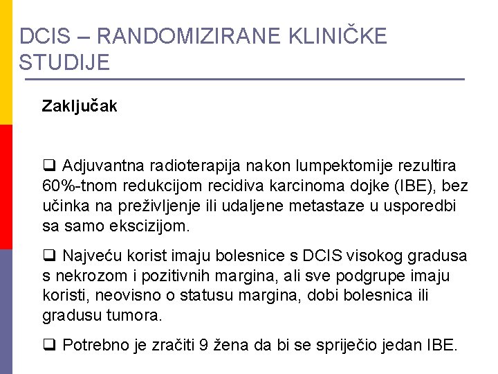 DCIS – RANDOMIZIRANE KLINIČKE STUDIJE Zaključak q Adjuvantna radioterapija nakon lumpektomije rezultira 60%-tnom redukcijom