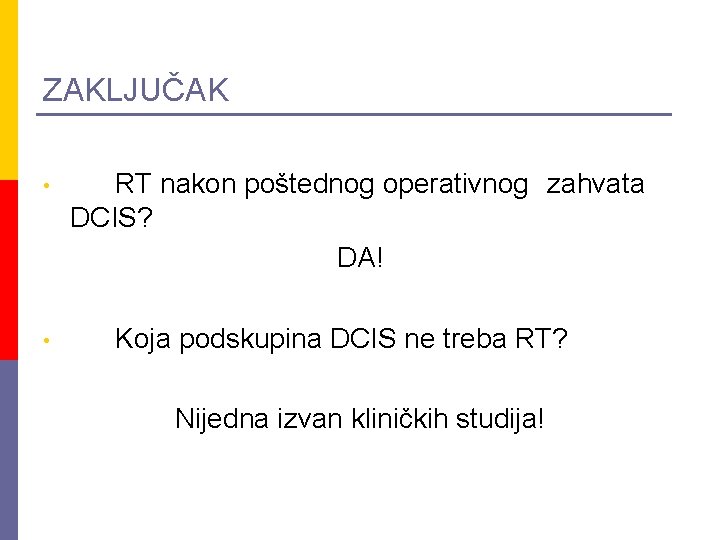 ZAKLJUČAK • • RT nakon poštednog operativnog zahvata DCIS? DA! Koja podskupina DCIS ne