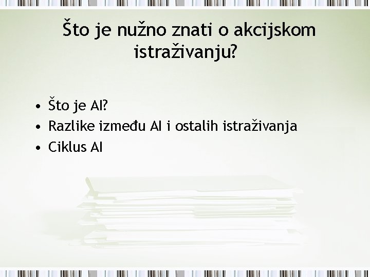 Što je nužno znati o akcijskom istraživanju? • Što je AI? • Razlike između