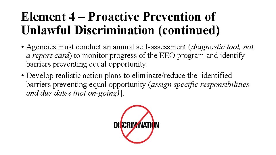 Element 4 – Proactive Prevention of Unlawful Discrimination (continued) • Agencies must conduct an