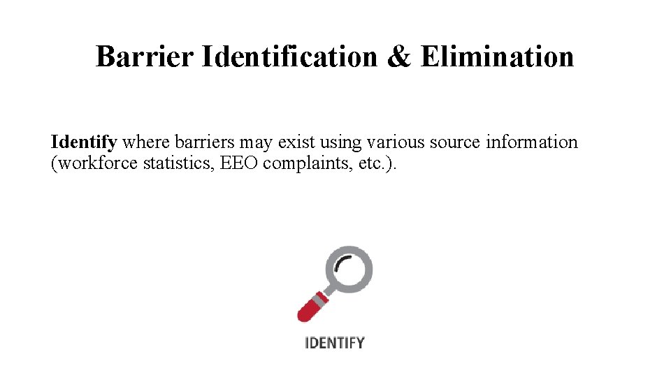 Barrier Identification & Elimination Identify where barriers may exist using various source information (workforce