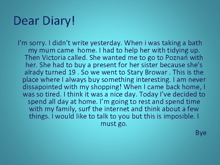 Dear Diary! I’m sorry. I didn’t write yesterday. When i was taking a bath