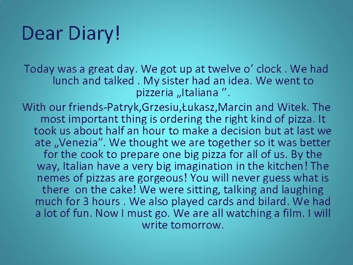 Dear Diary! Today was a great day. We got up at twelve o’ clock.