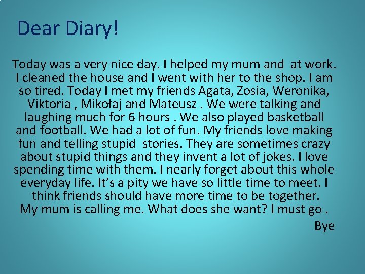 Dear Diary! Today was a very nice day. I helped my mum and at