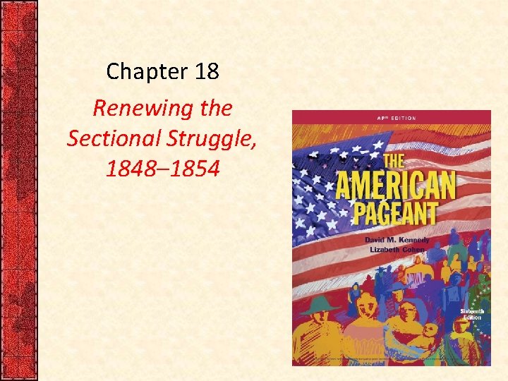 Chapter 18 Renewing the Sectional Struggle, 1848– 1854 Chapter 18 Renewing the Sectional Struggle, 1848– 1854
