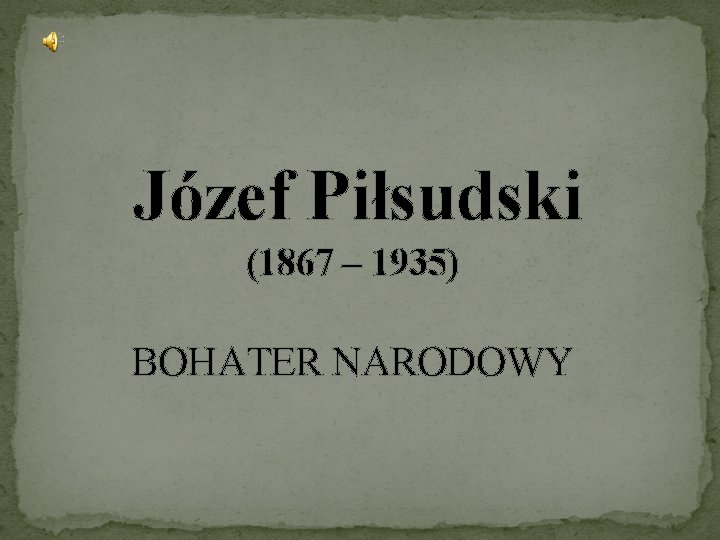 Józef Piłsudski (1867 – 1935) BOHATER NARODOWY 