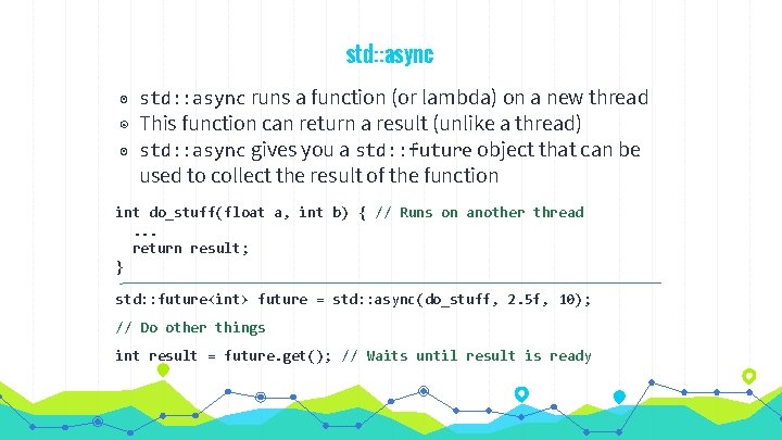 std: : async ◉ std: : async runs a function (or lambda) on a