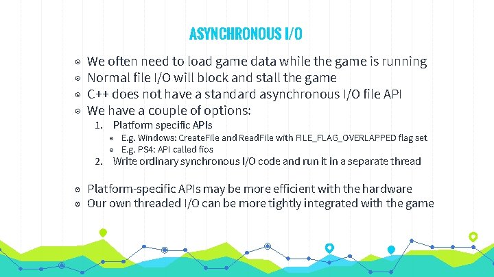 ASYNCHRONOUS I/O ◉ ◉ We often need to load game data while the game