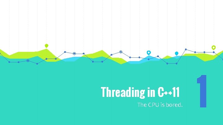 Threading in C++11 The CPU is bored. 1 