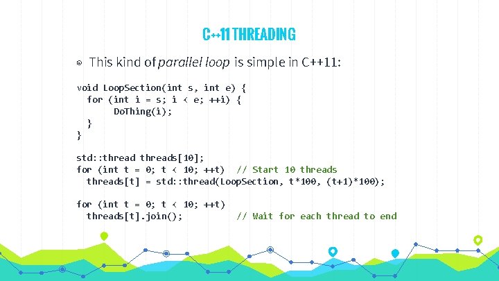 C++11 THREADING ◉ This kind of parallel loop is simple in C++11: void Loop.