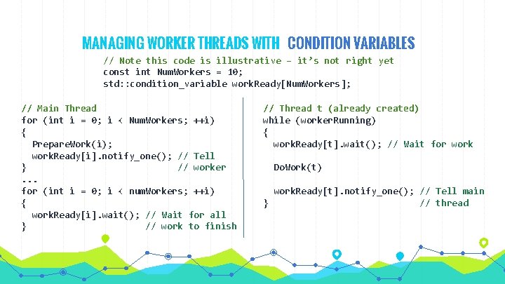 MANAGING WORKER THREADS WITH CONDITION VARIABLES // Note this code is illustrative – it’s