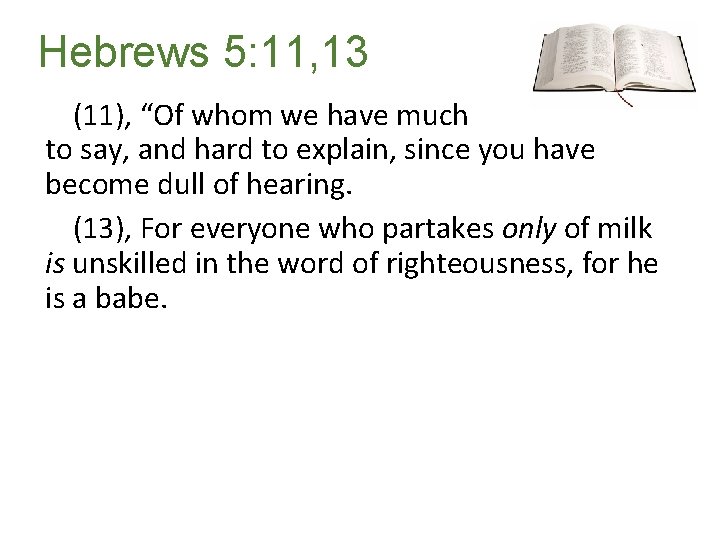 Hebrews 5: 11, 13 (11), “Of whom we have much to say, and hard