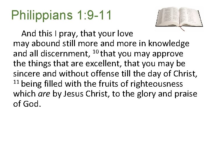 Philippians 1: 9 -11 And this I pray, that your love may abound still