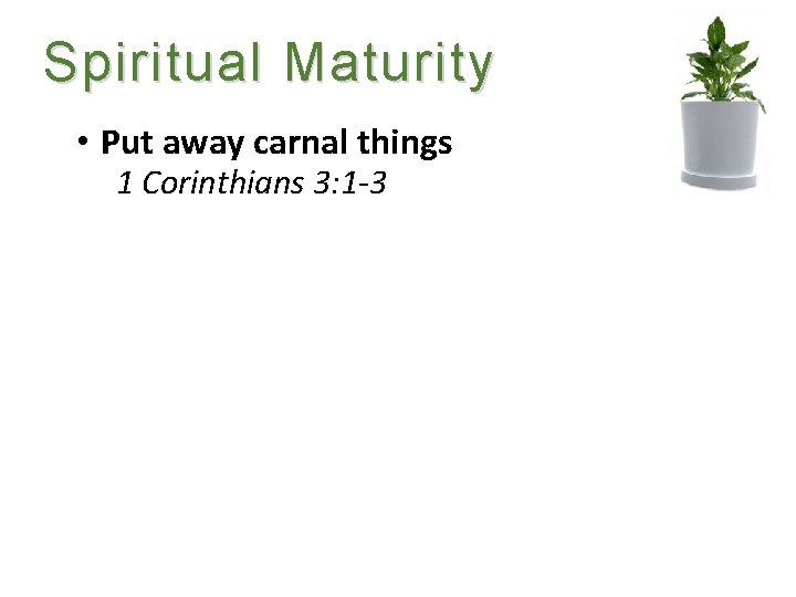 Spiritual Maturity • Put away carnal things 1 Corinthians 3: 1 -3 