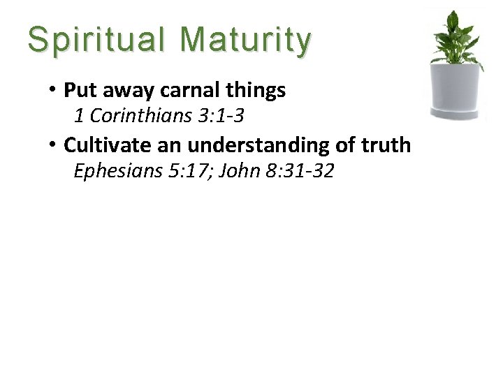 Spiritual Maturity • Put away carnal things 1 Corinthians 3: 1 -3 • Cultivate