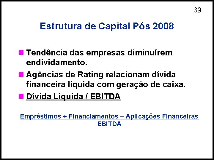 39 Estrutura de Capital Pós 2008 n Tendência das empresas diminuírem endividamento. n Agências