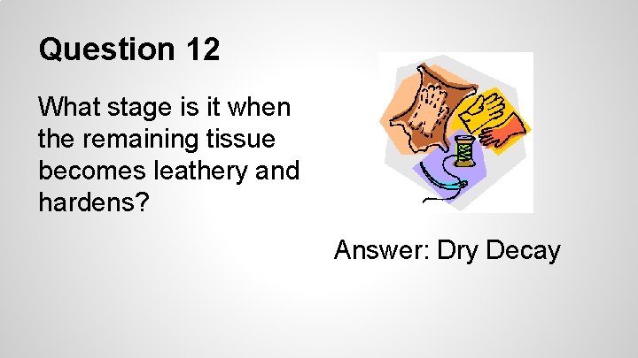 Question 12 What stage is it when the remaining tissue becomes leathery and hardens?