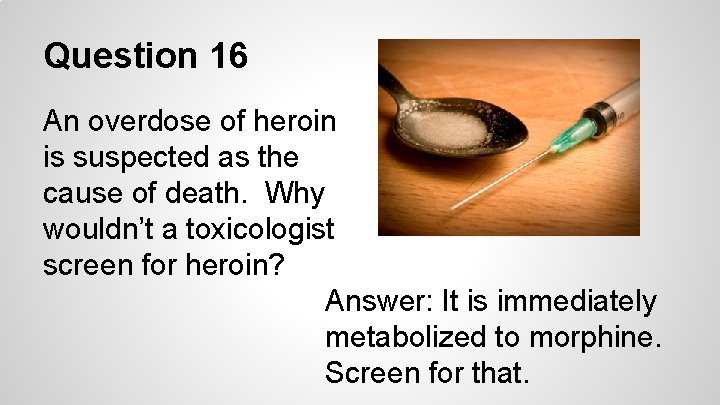 Question 16 An overdose of heroin is suspected as the cause of death. Why