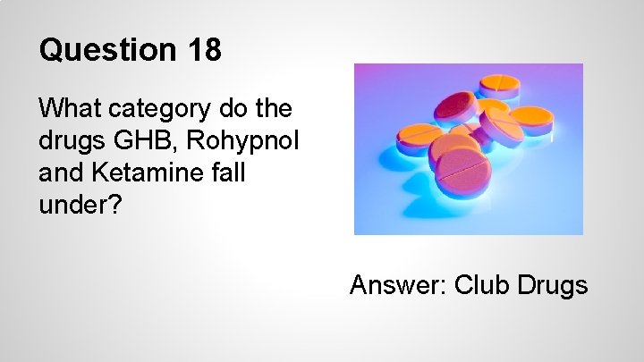 Question 18 What category do the drugs GHB, Rohypnol and Ketamine fall under? Answer: