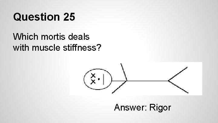 Question 25 Which mortis deals with muscle stiffness? Answer: Rigor 
