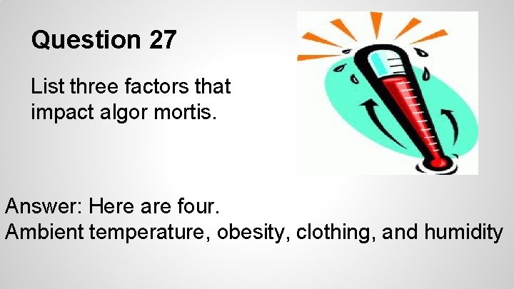 Question 27 List three factors that impact algor mortis. Answer: Here are four. Ambient