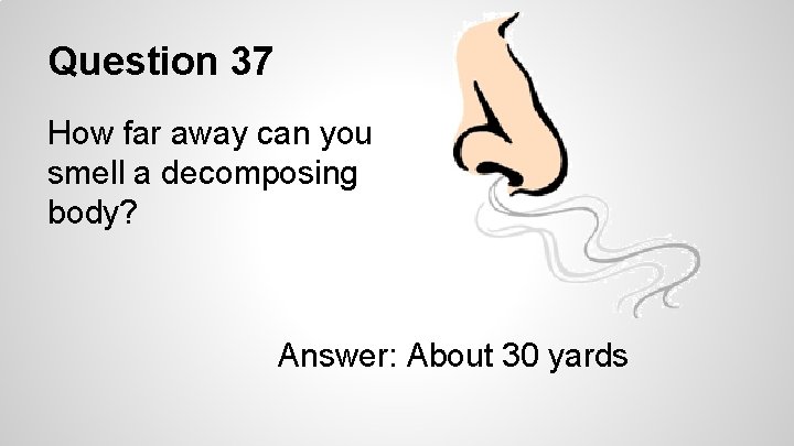 Question 37 How far away can you smell a decomposing body? Answer: About 30