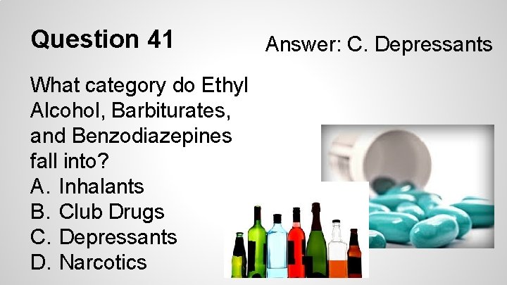 Question 41 What category do Ethyl Alcohol, Barbiturates, and Benzodiazepines fall into? A. Inhalants